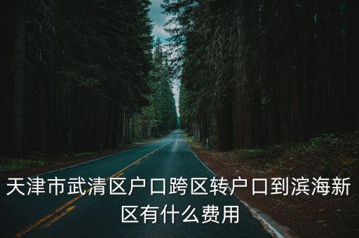 天津市武清區轉業，天津市武清區戶口跨區轉戶口到濱海新區有什么費用