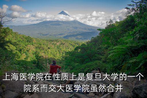 上海醫(yī)學(xué)院在性質(zhì)上是復(fù)旦大學(xué)的一個院系而交大醫(yī)學(xué)院雖然合并