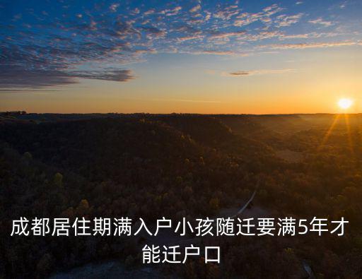 成都居住期滿入戶小孩隨遷要滿5年才能遷戶口