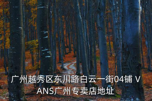 廣州越秀區(qū)東川路白云一街04鋪 VANS廣州專賣店地址