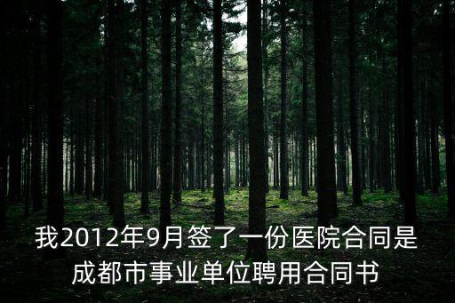 我2012年9月簽了一份醫院合同是成都市事業單位聘用合同書