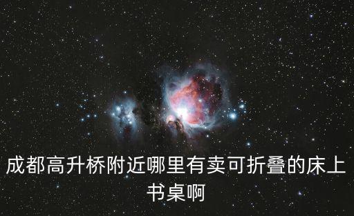 成都高升橋附近哪里有賣可折疊的床上書桌啊