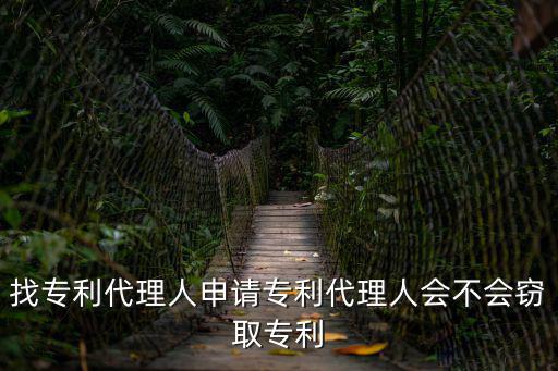 找專利代理人申請專利代理人會不會竊取專利