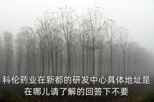 科倫藥業在新都的研發中心具體地址是在哪兒請了解的回答下不要