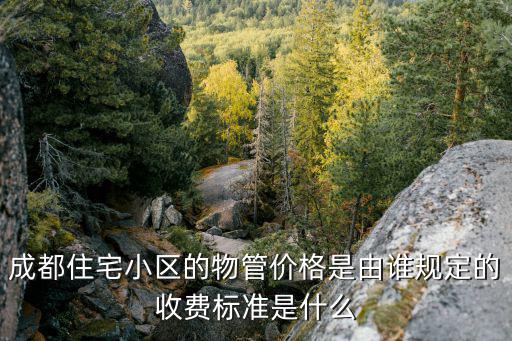 成都住宅小區(qū)的物管價格是由誰規(guī)定的收費標(biāo)準(zhǔn)是什么