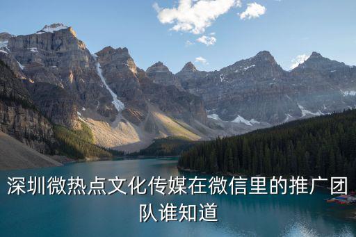 深圳微熱點文化傳媒在微信里的推廣團(tuán)隊誰知道