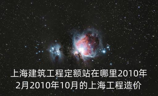 上海市造價員信息網，上海建筑工程定額站在哪里2010年2月2010年10月的上海工程造價