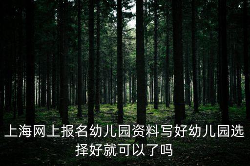 上海網(wǎng)上報(bào)名幼兒園資料寫好幼兒園選擇好就可以了嗎
