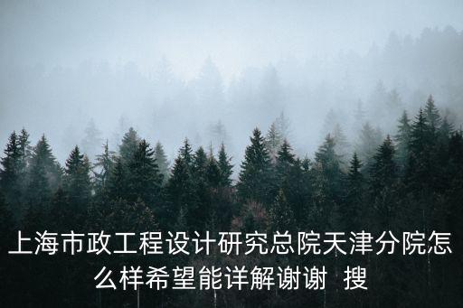 上海市政工程設計研究總院天津分院怎么樣希望能詳解謝謝  搜