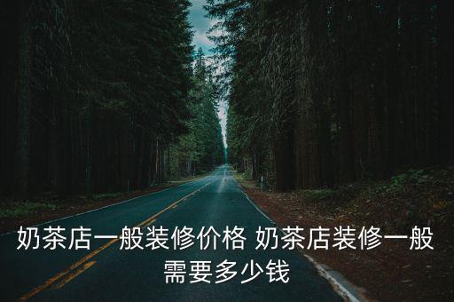 奶茶店一般裝修價格 奶茶店裝修一般需要多少錢
