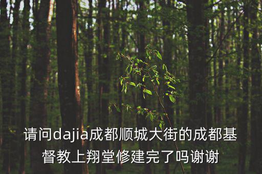 請問dajia成都順城大街的成都基督教上翔堂修建完了嗎謝謝