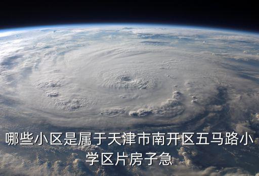 哪些小區(qū)是屬于天津市南開區(qū)五馬路小學(xué)區(qū)片房子急