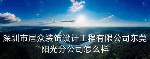 東莞居眾設(shè)計院，深圳市居眾裝飾設(shè)計工程有限公司東莞陽光分公司怎么樣