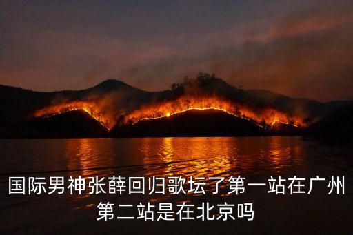 國際男神張薛回歸歌壇了第一站在廣州第二站是在北京嗎