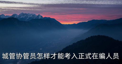 城管協管員怎樣才能考入正式在編人員