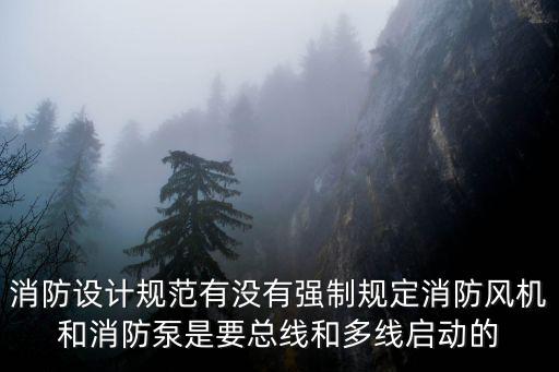 消防設計規范有沒有強制規定消防風機和消防泵是要總線和多線啟動的