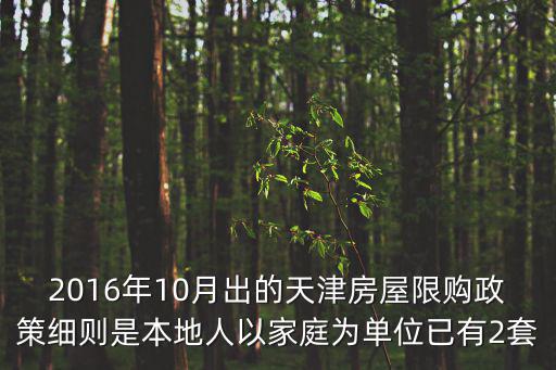 2016年10月出的天津房屋限購(gòu)政策細(xì)則是本地人以家庭為單位已有2套