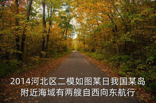 2014河北區二模如圖某日我國某島附近海域有兩艘自西向東航行