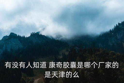 有沒(méi)有人知道 康奇膠囊是哪個(gè)廠家的是天津的么