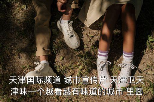 天津市宣傳片詞，怎樣為天津市設計廣告詞