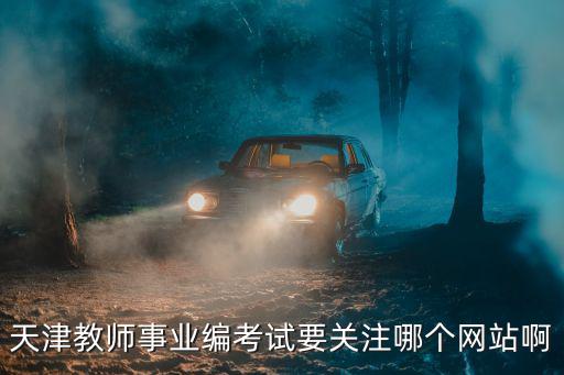 天津教師事業編考試要關注哪個網站啊
