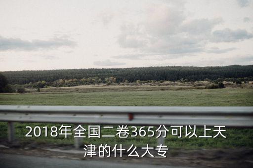 2018年全國二卷365分可以上天津的什么大專