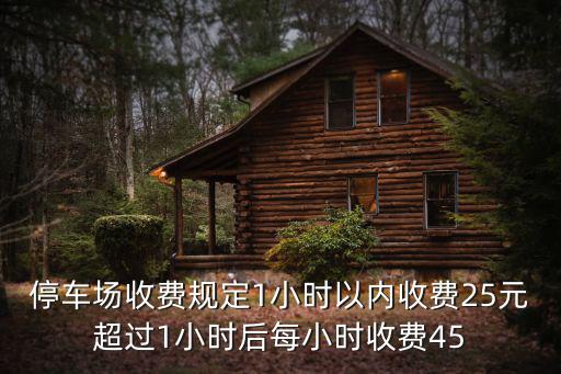 停車場收費規定1小時以內收費25元超過1小時后每小時收費45