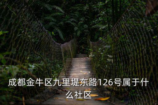 成都金牛區(qū)九里堤?hào)|路126號(hào)屬于什么社區(qū)