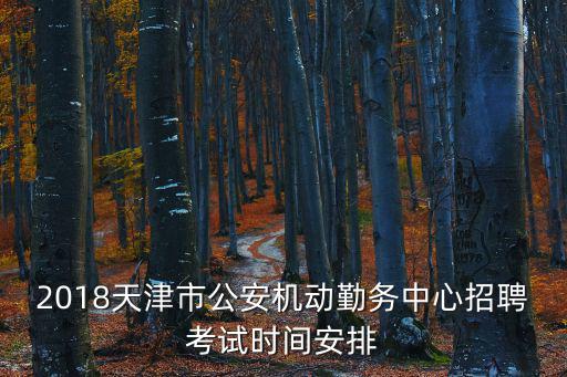 2018天津市公安機動勤務(wù)中心招聘考試時間安排