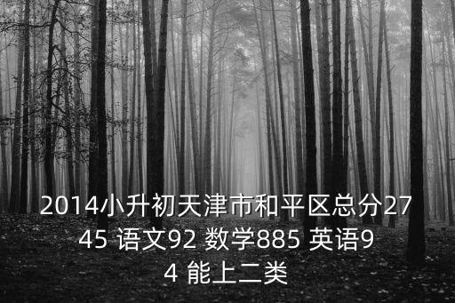 2014小升初天津市和平區(qū)總分2745 語文92 數(shù)學(xué)885 英語94 能上二類