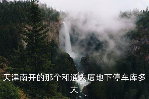 天津市區寫字樓車位報告，天津南開區和通大廈寫字樓的地下停車場大嗎
