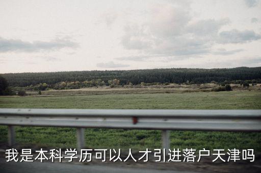 我是本科學歷可以人才引進落戶天津嗎