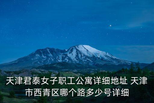 天津君泰女子職工公寓詳細地址 天津市西青區哪個路多少號詳細