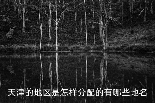 天津的地區是怎樣分配的有哪些地名