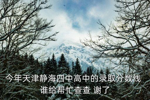天津市靜海區2019 年高考政策，今年天津靜海四中高中的錄取分數線 誰給幫忙查查 謝了