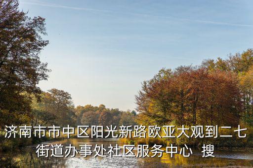 濟南市市中區陽光新路歐亞大觀到二七街道辦事處社區服務中心  搜