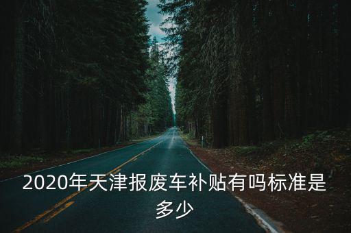 2020年天津報廢車補貼有嗎標準是多少