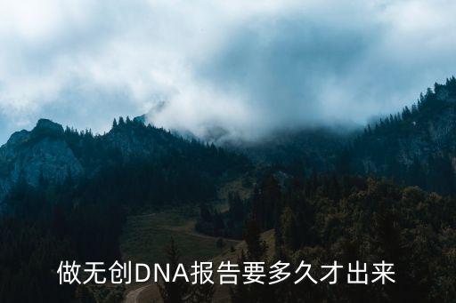天津市婦幼無創(chuàng)dna幾天出結(jié)果，做無創(chuàng)DNA報告要多久才出來