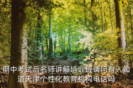 期中考試后名師講解培訓班請問有人知道天津個性化教育機構電話嗎