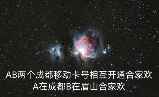 AB兩個成都移動卡號相互開通合家歡A在成都B在眉山合家歡