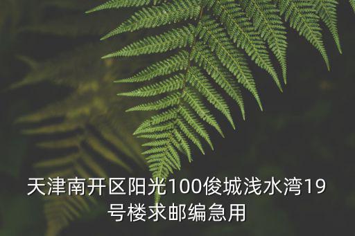 天津市南開區(qū)俊城淺水灣花園，天津南開區(qū)陽光100俊城淺水灣19號樓求郵編急用