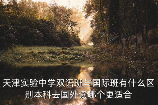 天津實驗中學雙語班與國際班有什么區別本科去國外讀哪個更適合