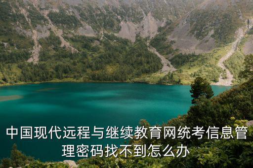 中國現(xiàn)代遠(yuǎn)程與繼續(xù)教育網(wǎng)統(tǒng)考信息管理密碼找不到怎么辦