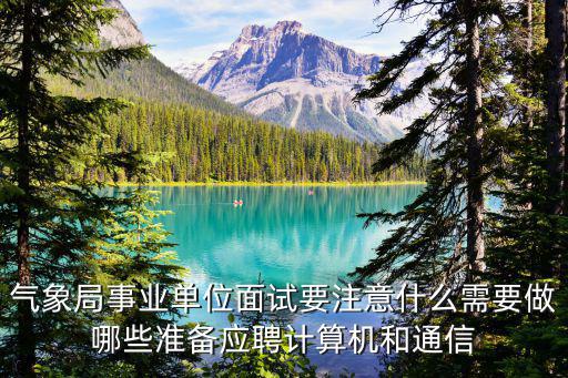 氣象局事業(yè)單位面試要注意什么需要做哪些準(zhǔn)備應(yīng)聘計算機(jī)和通信