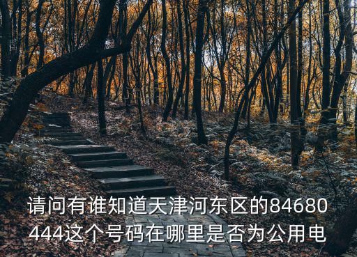 請問有誰知道天津河東區的84680444這個號碼在哪里是否為公用電