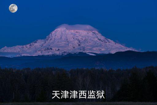 天津市津西監(jiān)獄伙食，天津西津監(jiān)獄在哪