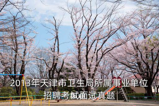 2013年天津市衛生局所屬事業單位招聘考試面試真題