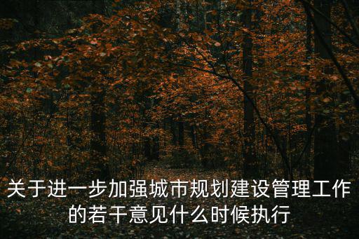 關(guān)于進(jìn)一步加強(qiáng)城市規(guī)劃建設(shè)管理工作的若干意見(jiàn)什么時(shí)候執(zhí)行