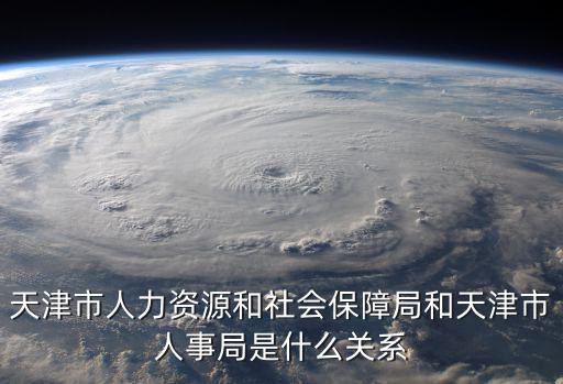 天津市人力資源和社會保障局和天津市人事局是什么關系