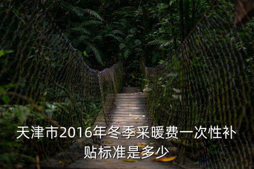 天津市2016年冬季采暖費一次性補貼標準是多少